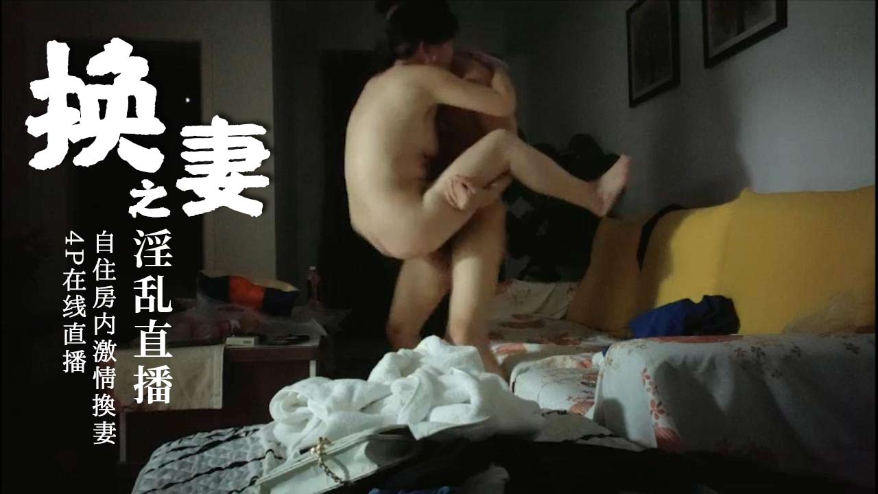 [换妻]自住房内激情换妻4P从卫生间干到客厅