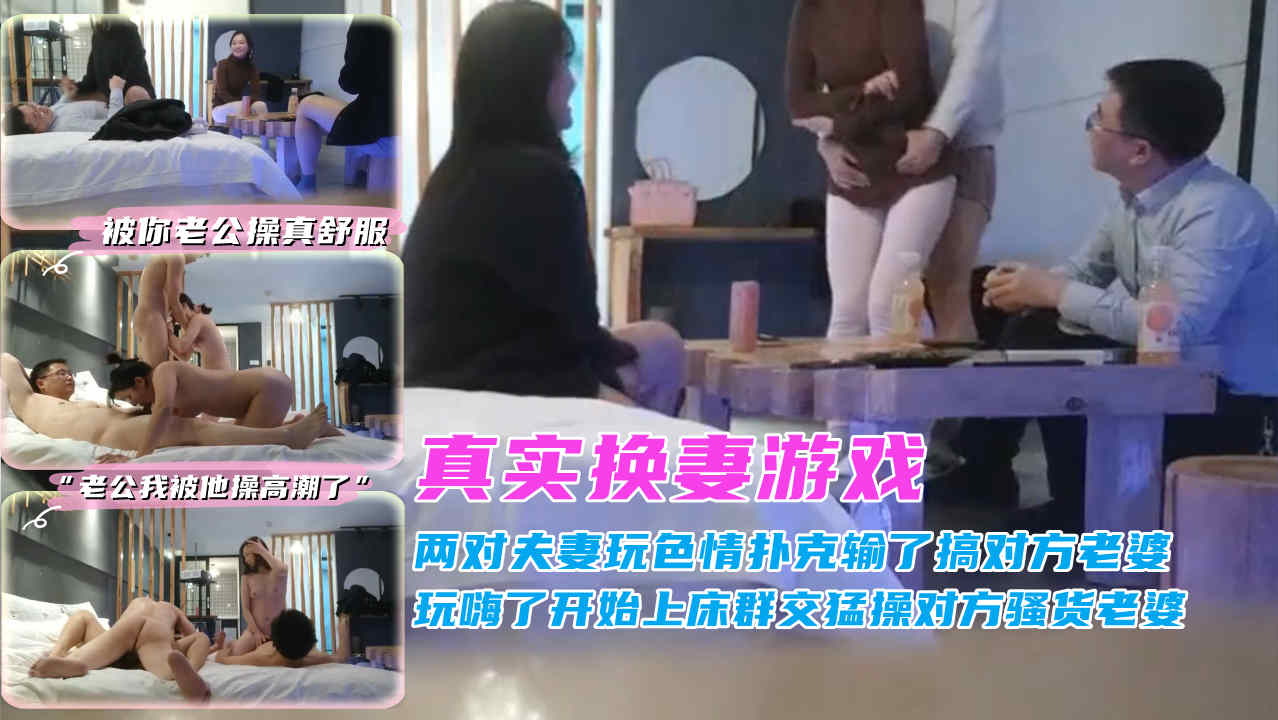 ①『真实换妻游戏』两对小夫妻玩色情扑克输了搞对方老婆，玩嗨了开始上床群交猛操对方老婆被你老公操真舒服