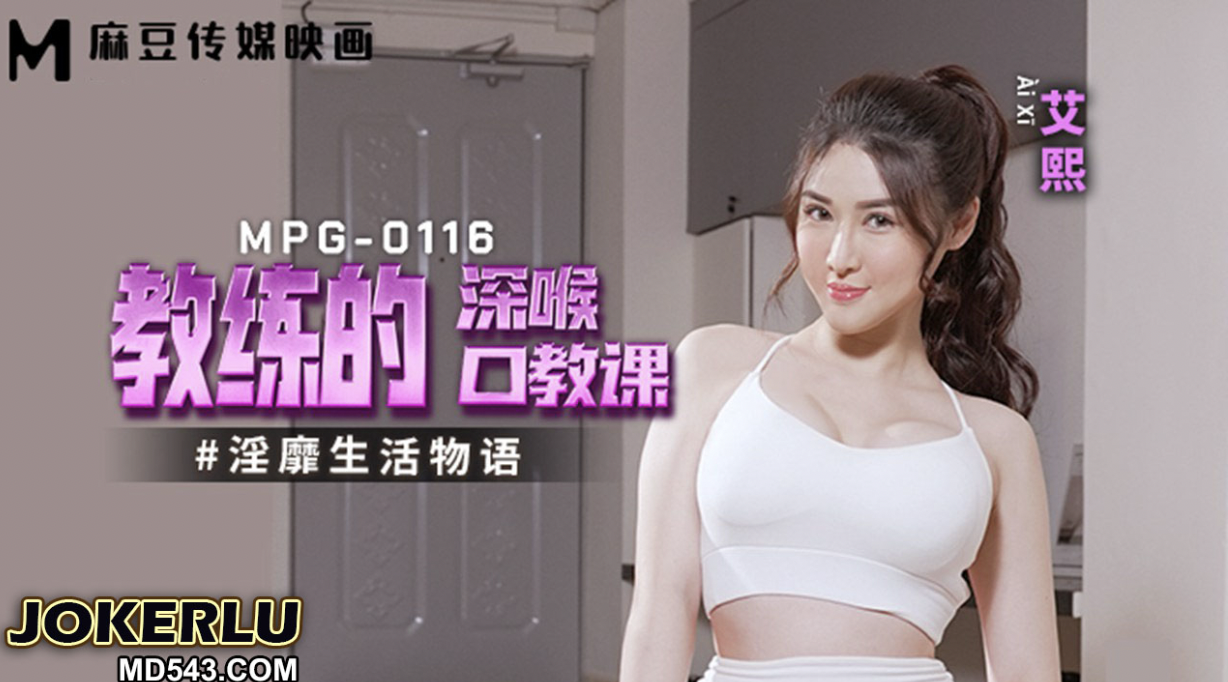 麻豆传媒映画.MPG-0116.艾熙.淫靡生活物语.教练的深喉口教课