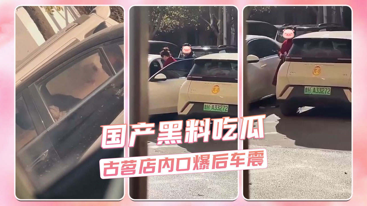 古茗店员口爆后车震，国产小情侣车内激情后忘关摄像头，大尺度视频外泄！
