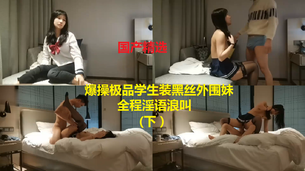 爆操极品学生装黑丝外围妹（下）