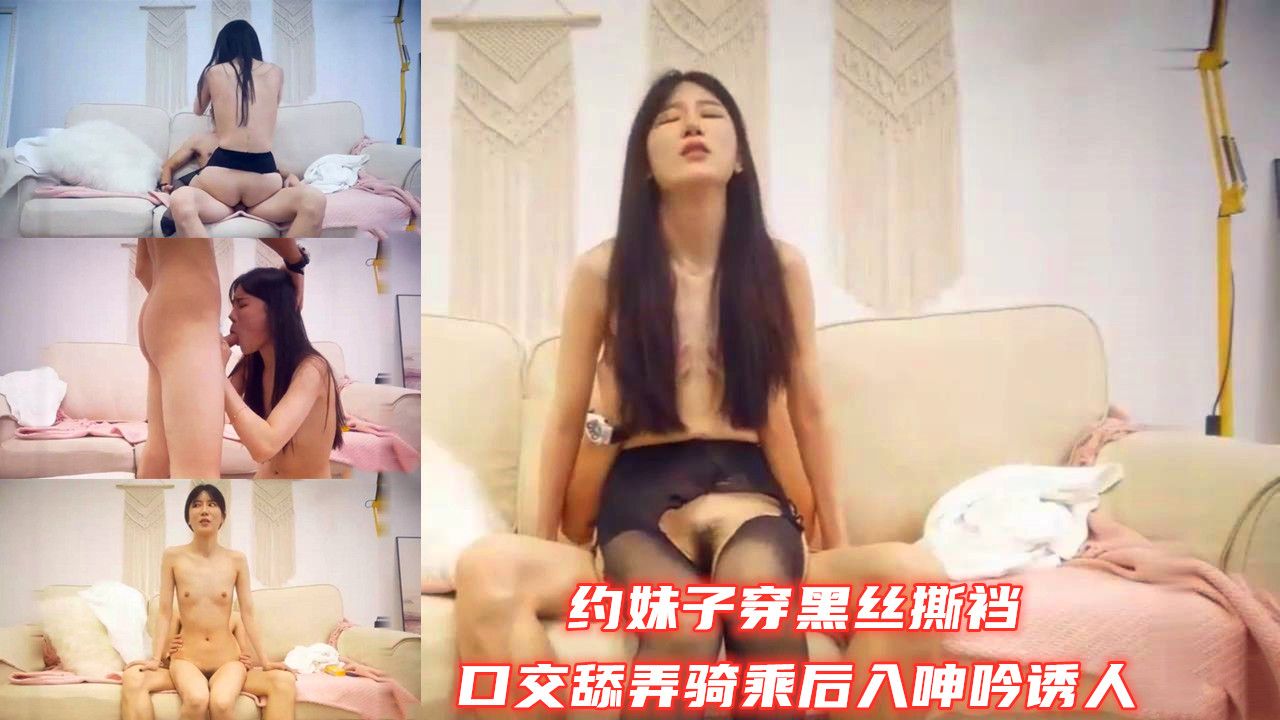 约妹子穿黑丝撕裆口交舔弄骑乘后入呻吟诱人