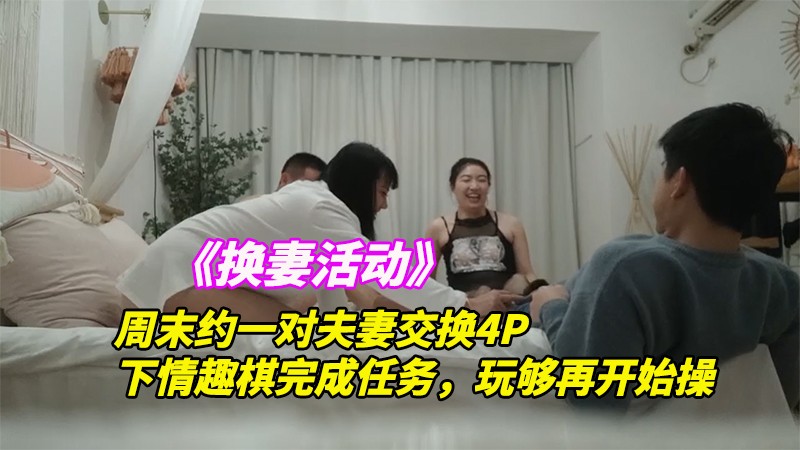 《换妻探花》4/5周末约一对夫妻交换4P，下情趣棋完成任务，玩够再开始操，一人一个从床上操到椅子