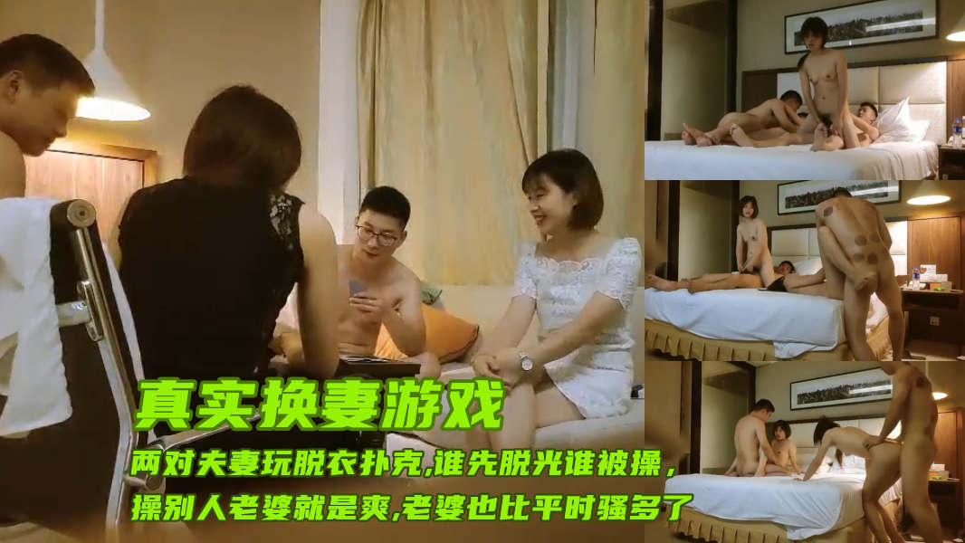 ④(真实换妻游戏)两对小夫妻凑一起玩脱衣扑克，谁先脱光谁老婆先被操，不得不说当着别人老公的面操他老婆实在太爽了，老婆也比平日里骚很多，老公看到老婆被操的那么淫荡开始不淡定啦