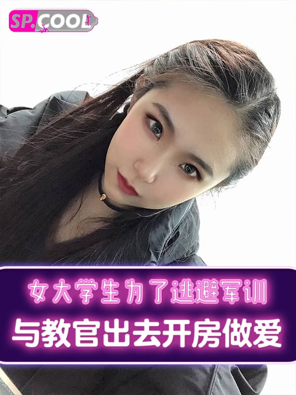 [爆料军训]清纯靓丽女大学生为了逃避军训，与教官出去开房做爱！聊天记录与视频遭曝光