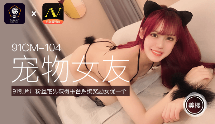 [91制片厂]《宠物女友》91制片厂粉丝宅男获得平台系统奖励女优一个