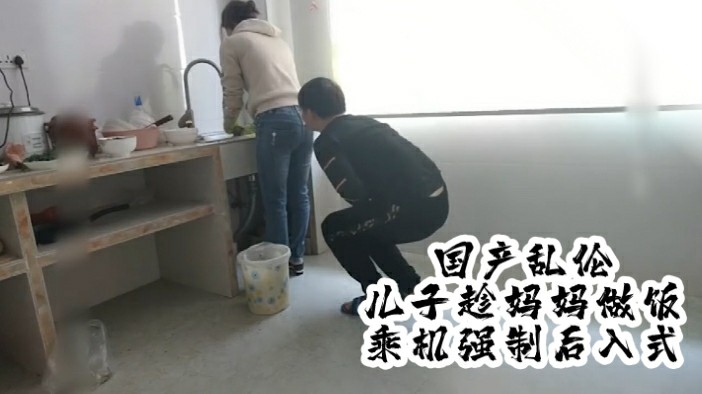 2/2国产真实乱伦儿子趁妈妈做饭，趁机强制后入式。绿帽绿奴绿乌龟淫妻乱伦换妻NTR牛头人