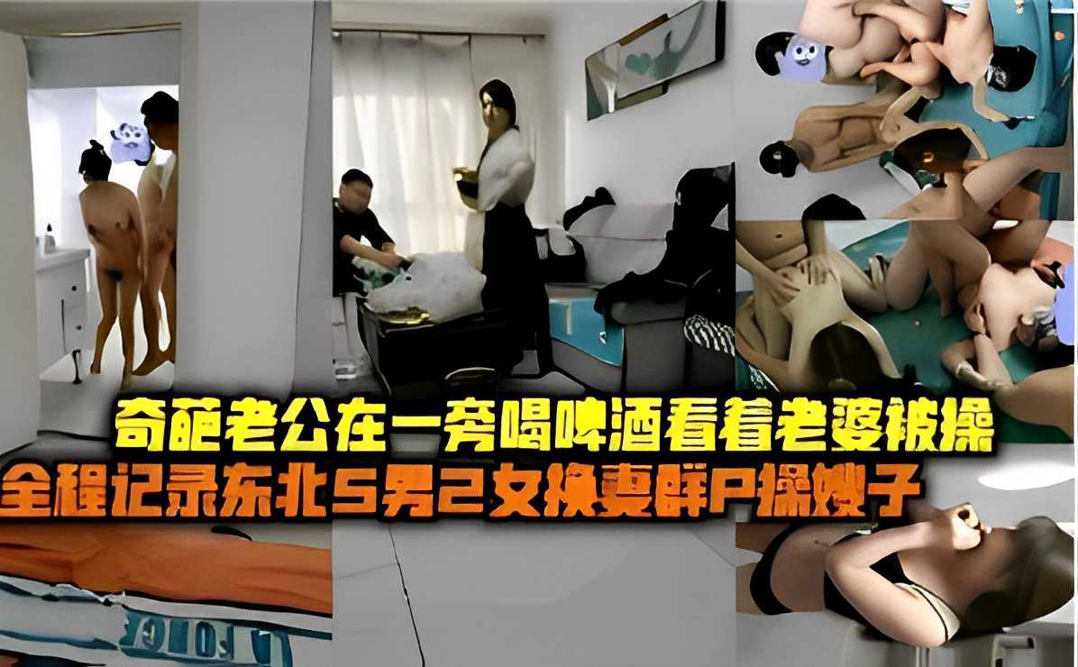 奇葩老公在一旁喝啤酒看着老婆被操全程记录东北5男2女换妻群P操嫂子 第二部