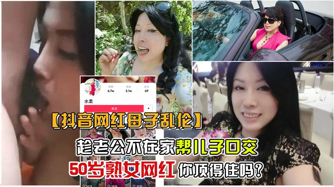 ③【50岁抖音网红母子乱伦】趁老公出差，和儿子玩了不伦之恋