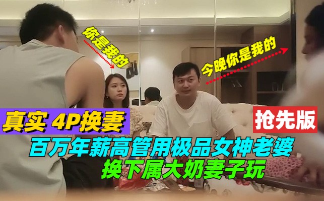 【4P】百万年薪高管换妻 下属大奶妻VS极品女神老婆 抢先版 真实不套路