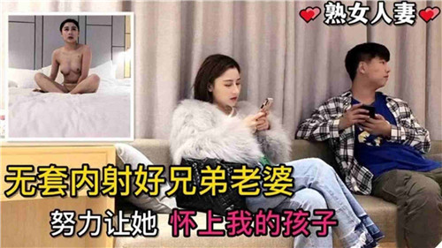 无套内射好兄弟的老婆！努力让她怀上我的孩子！ 第二部