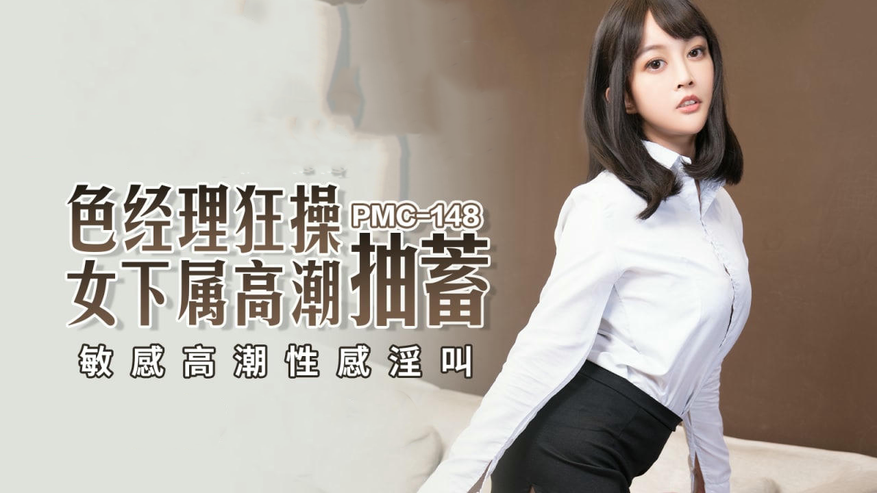 PMC148色经理狂操女下属高潮抽蓄