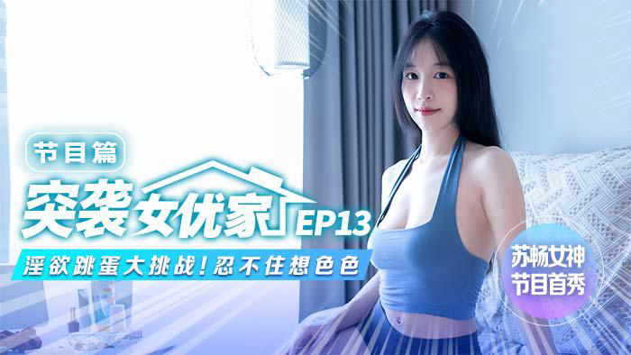 突袭女优家EP13 节目篇淫欲跳蛋大挑战苏畅