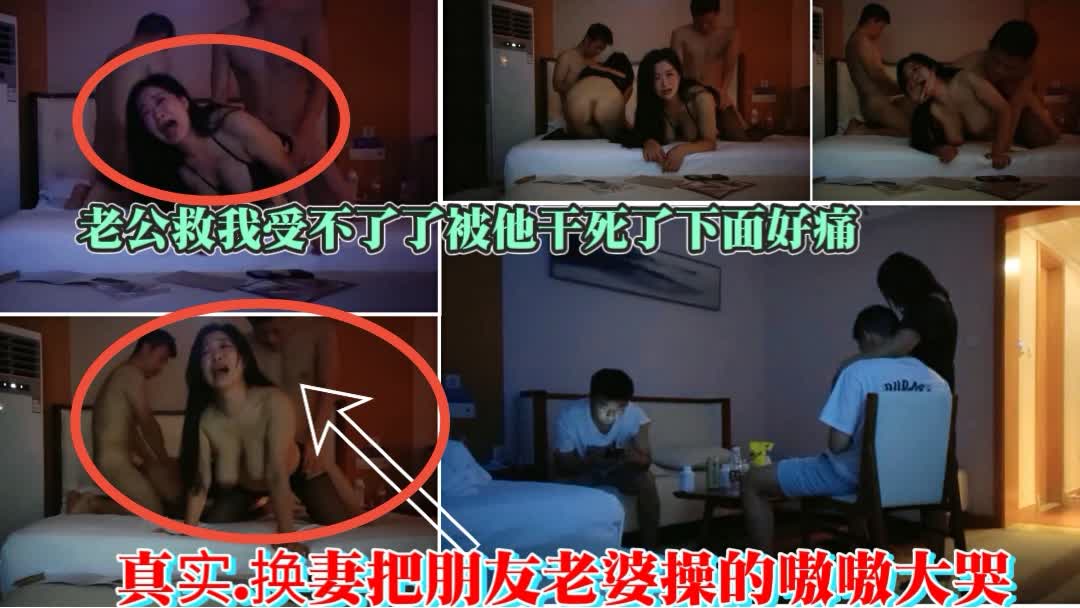①【真实.爆火换妻操哭朋友老婆】老公求求你救救我真的受不了了被他干死了下面好痛；少妇被操的嗷嗷大哭强烈建议观看换妻界极品资源已做剪辑无需快进受不了了被他干死了下面好痛；少妇被操的嗷嗷大哭强烈建议观看换妻界极品资源已做剪辑无需快进