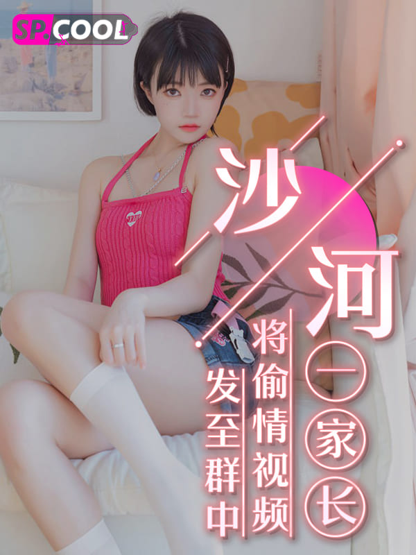 沙河家长群视频发布错误 近日一家长不慎将偷情性爱视频发布至幼稚园家长群中后惹来传播风波