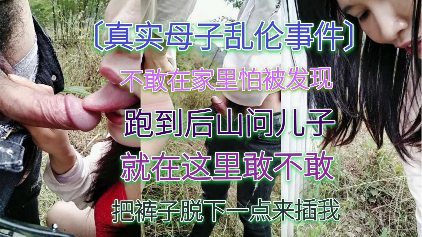 〔真实母子乱伦事件〕不敢在家里怕被发现，跑到后山问儿子，就在这儿敢不敢，裤子脱下一点来插我
