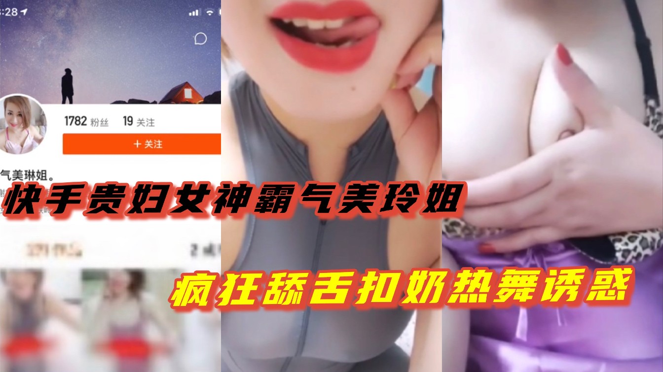 （快手贵妇霸气美玲姐）疯狂舔舌抠奶热舞诱惑