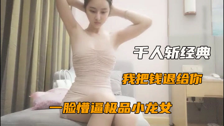 【千人斩经典】2/3：极品包臀裙小龙女，3000元白嫖