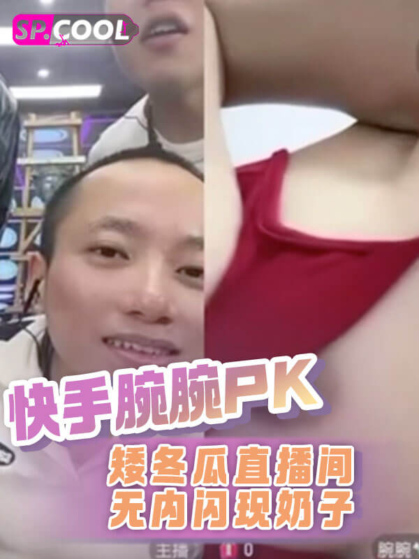 快手腕腕PK矮冬瓜之时直播间里无内闪现奶子！引得众人纷纷热议！