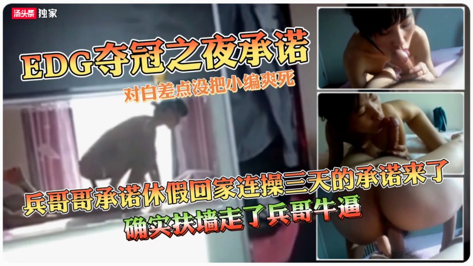 【EDG夺冠之夜承诺】④.（全网首发）本年度最强淫妻之作 兵哥哥承诺休假回家连操三天被迫扶墙完成承诺对白极度淫乱