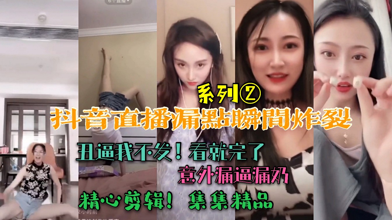 抖音直播漏点瞬间炸裂！意外漏逼漏奶，丑逼我不发，看就完事了