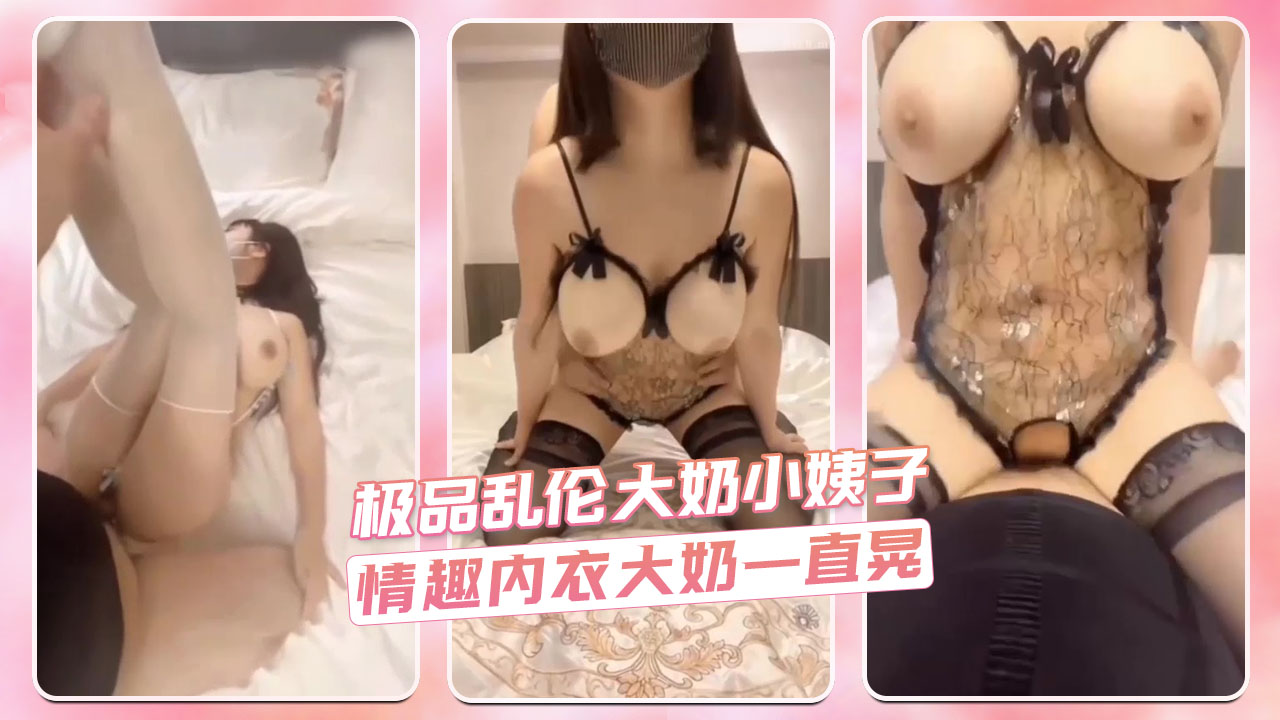 极品乱伦大奶小姨子 情趣内衣大奶一直晃 第二部