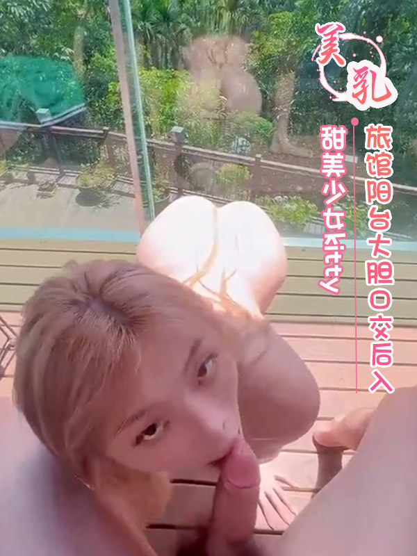 甜美少女kitty 旅馆阳台大胆口交后入 第二部