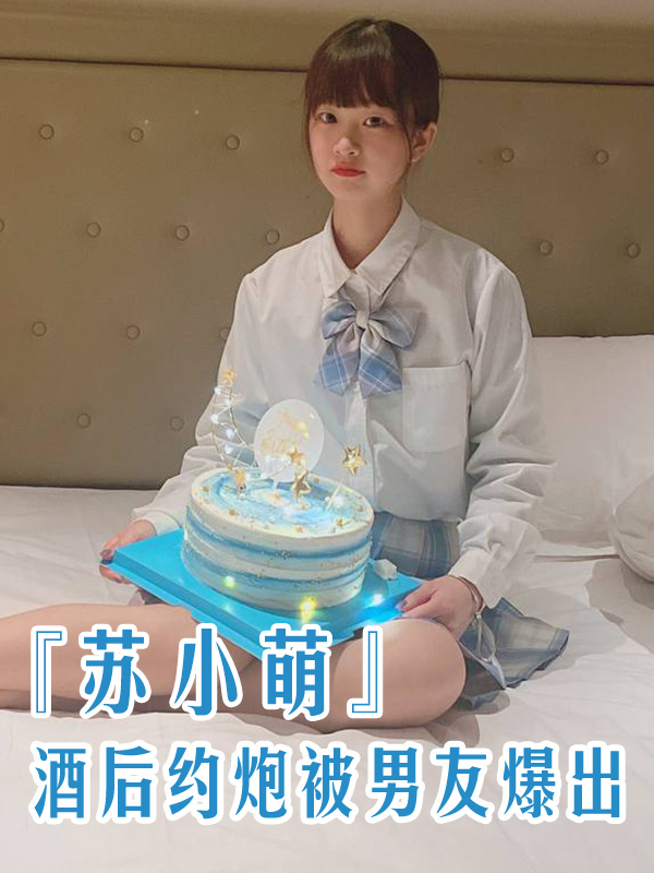 上海旅专苏小萌，不雅视频曝光，酒后失态约炮遭男友爆料！