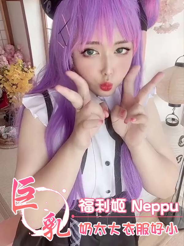 福利姬 Neppu 奶太大衣服好小