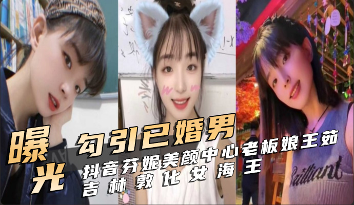 谈恋爱期间还到处勾引已婚男 抖音芬妮美颜中心老板娘王茹 吉林敦化女海王曝光避雷 第二部