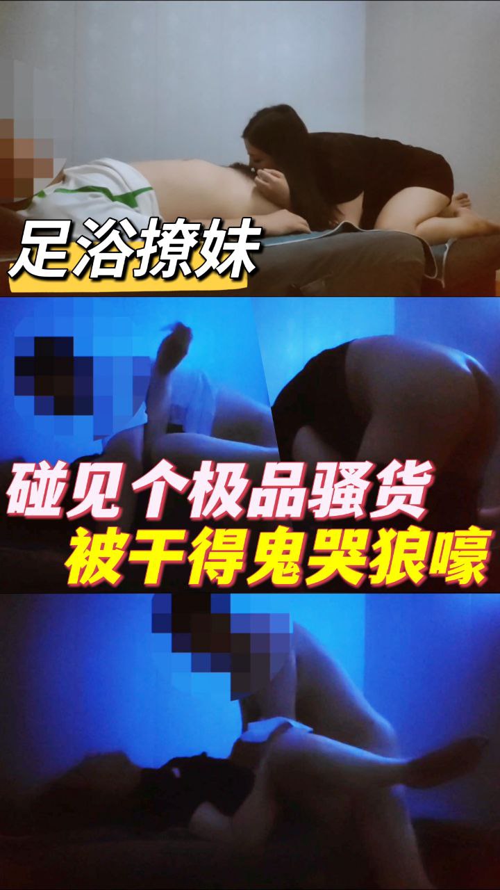 【足浴之恋】火辣美女魅惑撩人，酥声不断娇喘连连！