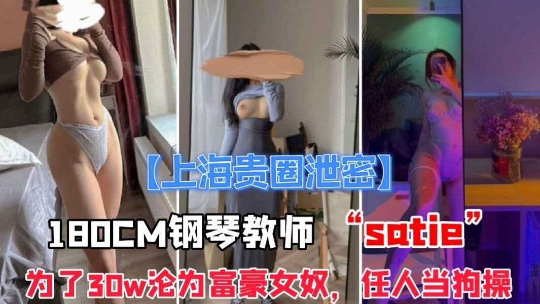 【重磅泄密】①上海贵族圈子流，180CM极品身材 琴教师 satie 健身会所被富豪看中花30w拿下，极品女神沦为女奴！