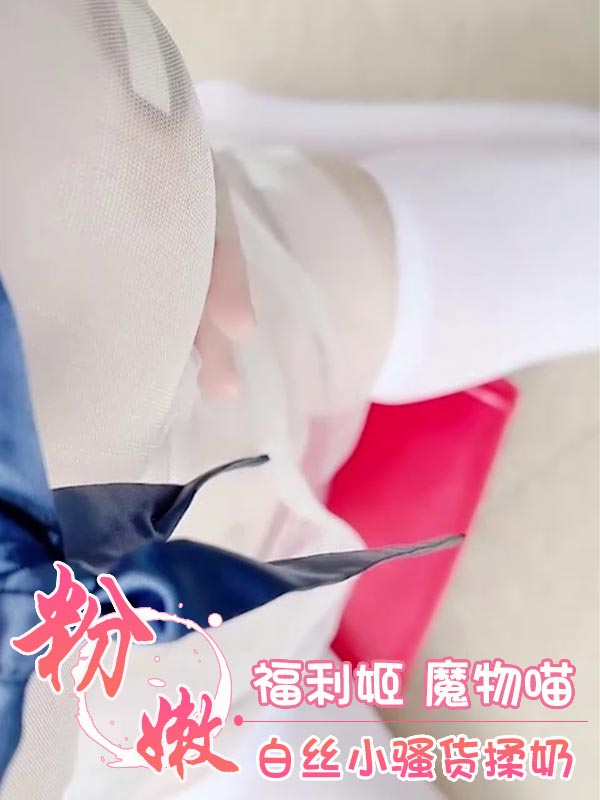 福利姬 魔物喵 白丝小骚货揉奶