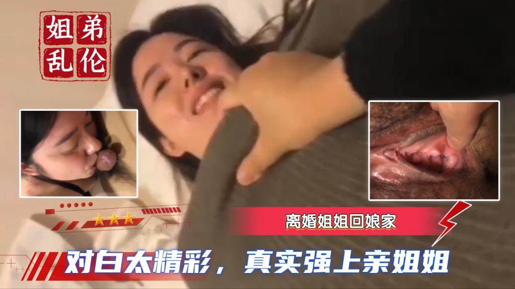 【真实姐弟乱伦】离婚姐姐回娘家，对白太精彩