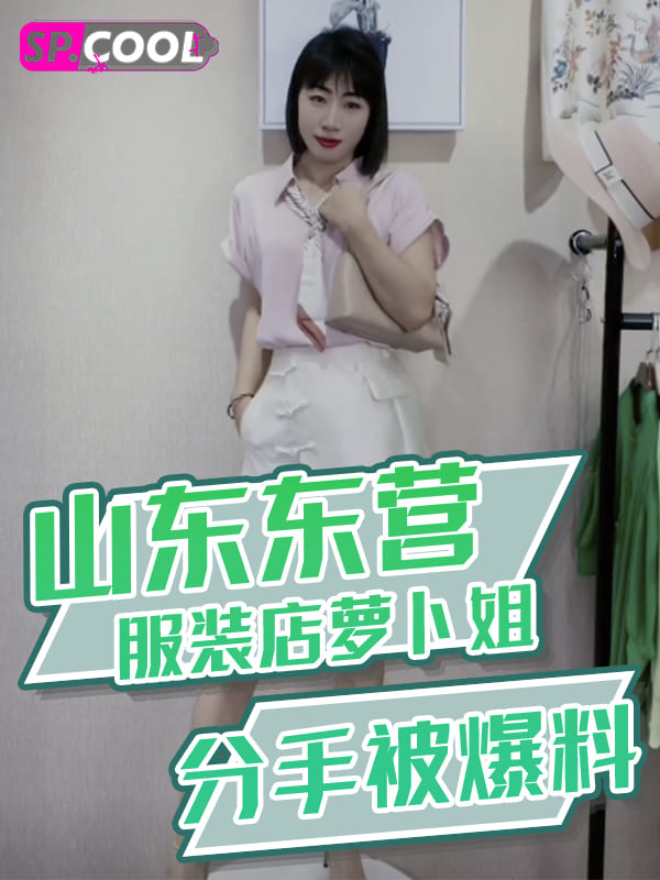山东东营河口区华欧商贸城服装店老板娘萝卜姐，分手后前男友爆料其不雅视频