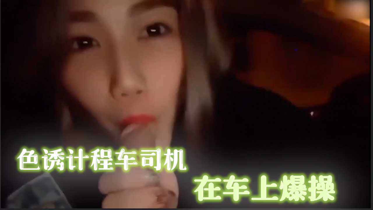 色诱计程车司机 在车上爆操