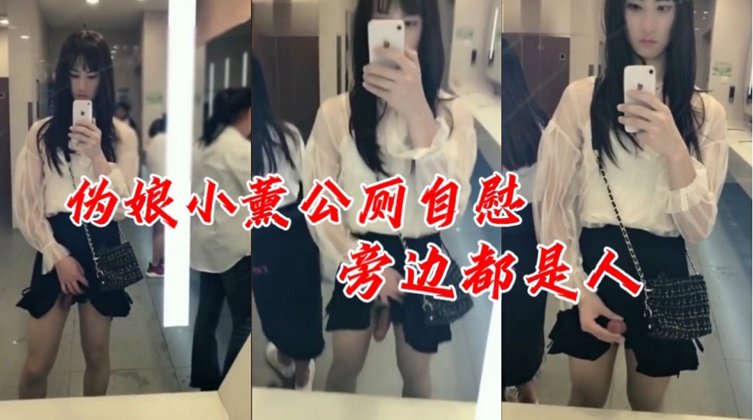 可爱伪娘小薰公厕露出自慰旁边来来往往都是人一点也不害羞太刺激了
