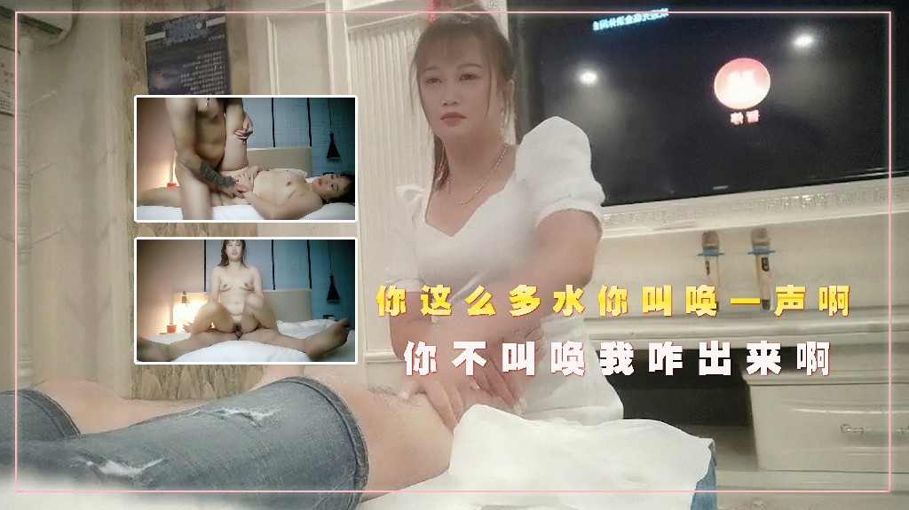 足浴会所撩妹女技师宾馆开房,你这么多水你叫唤一声啊，你不叫唤我咋出啊2