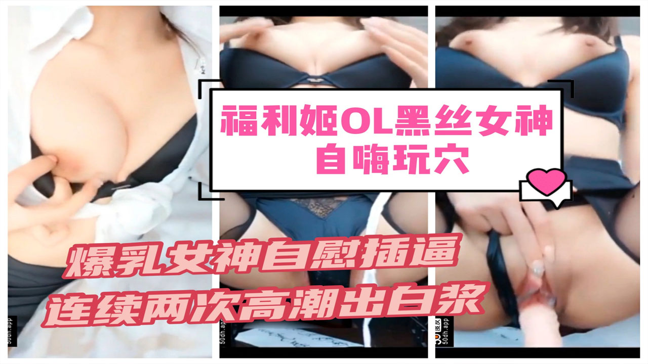 福利姬OL黑丝女神 自嗨玩穴 爆乳女神诱惑自慰插逼 连续两次高潮出白浆