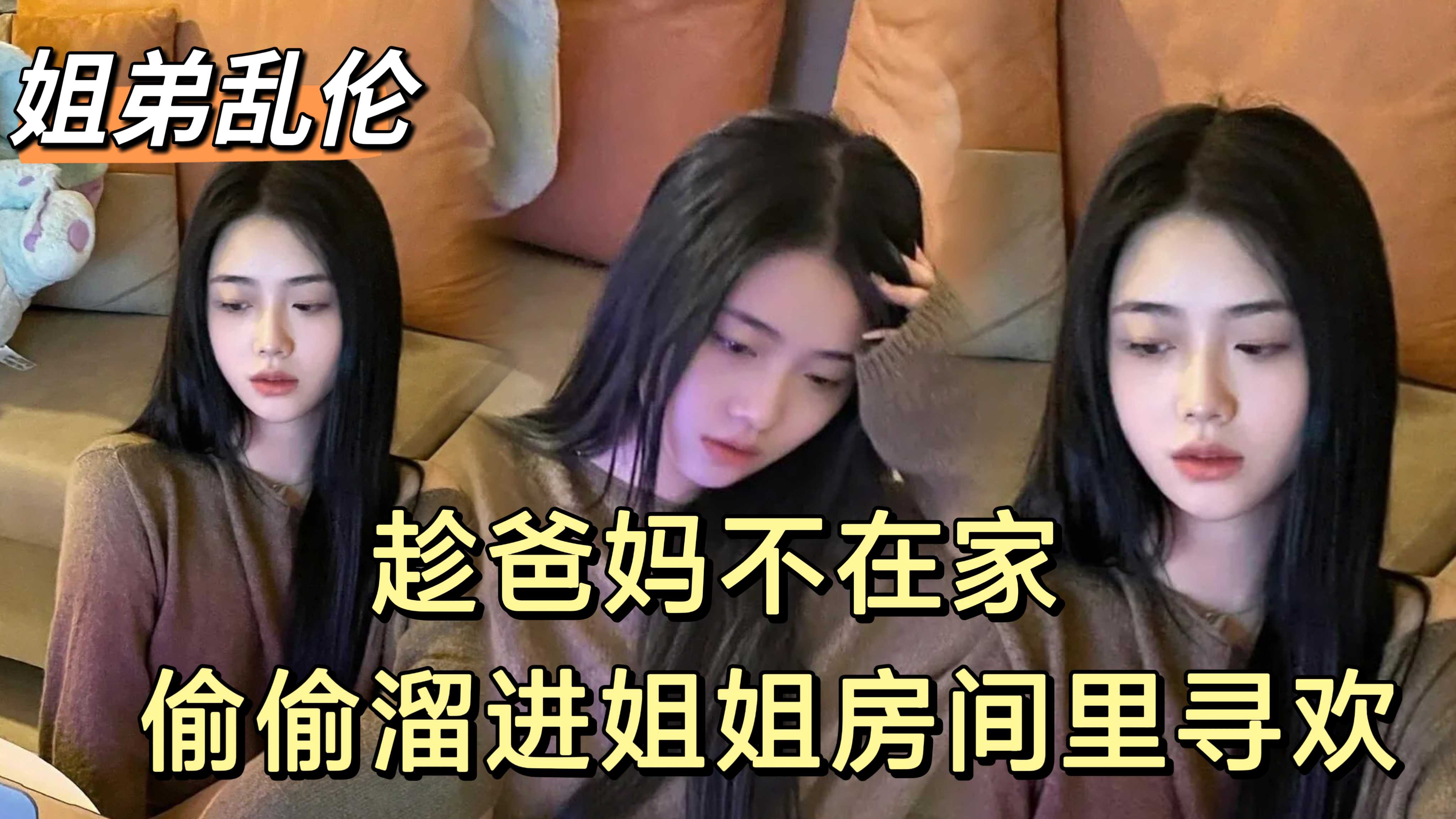 【原创】趁爸妈不在家畜牲弟弟偷偷和姐姐寻欢