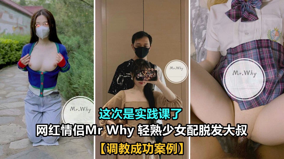 ①【调教成功案例】网红情侣Mr why 轻熟少女配脱发大叔 这次是实践课了