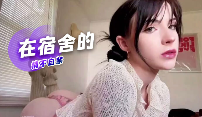 在狭小的宿舍空间内室友偷情引发的禁忌激情爆发，情不自禁地沉浸于快速高潮的宿舍性爱中