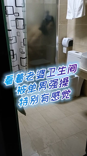 看着老婆卫生间被单男强操特别有感觉
