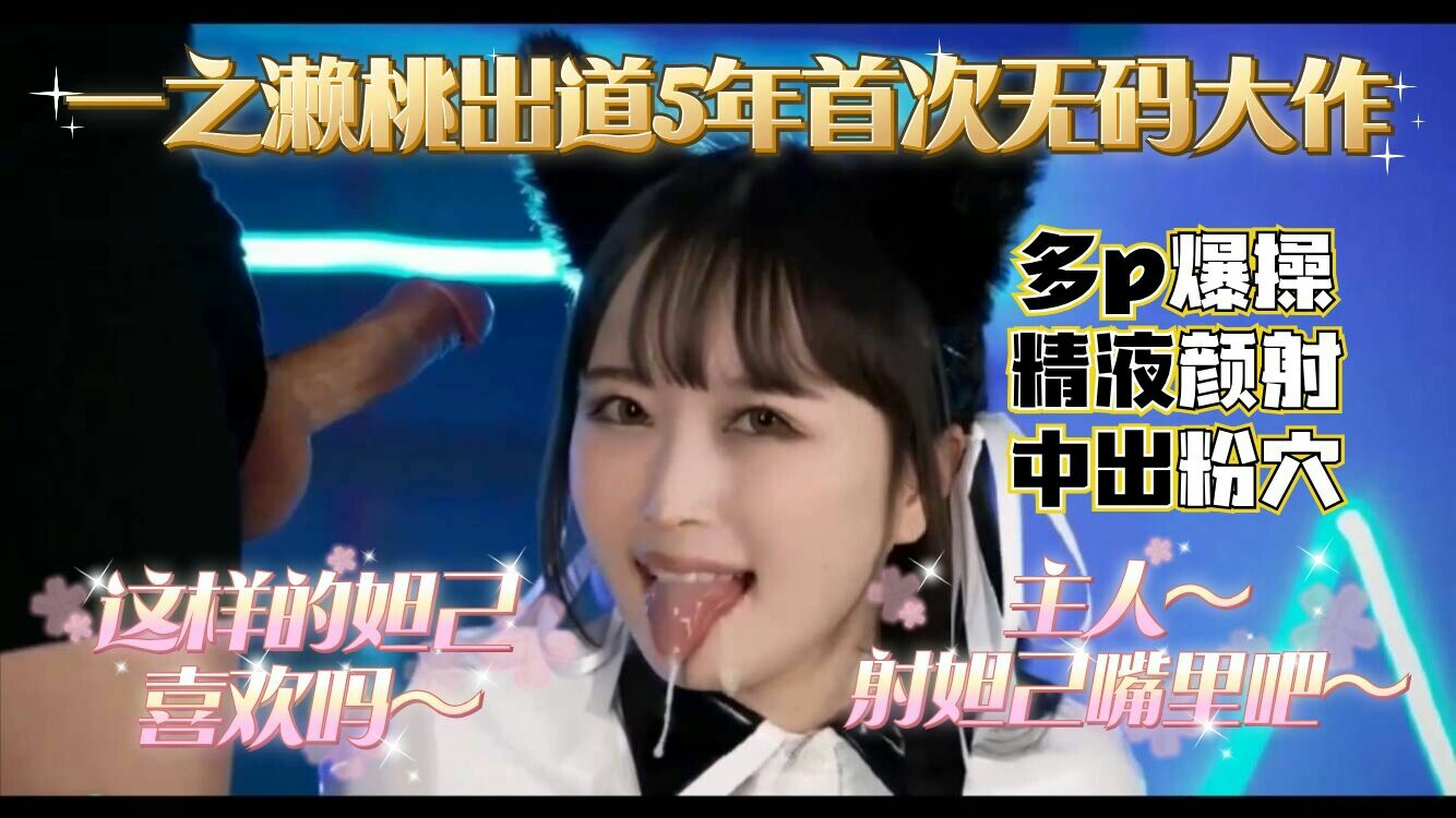 1/3一之濑桃出道5年，首次无码大作，多P爆操精液颜射，中出粉穴。