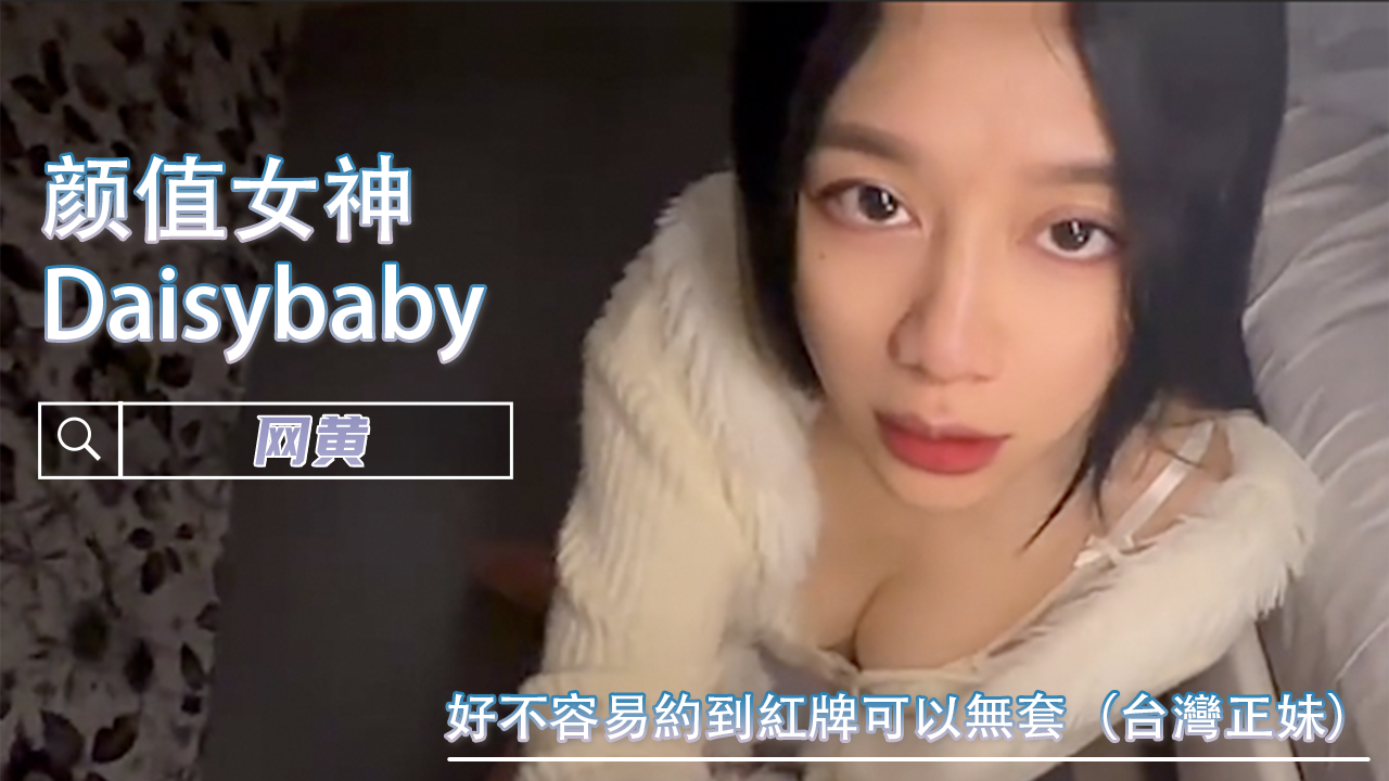 好不容易約到紅牌可以無套（台灣正妹）-Daisybaby