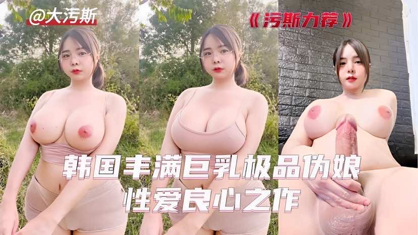 韩国丰满巨乳极品伪娘榨干你的小母狗