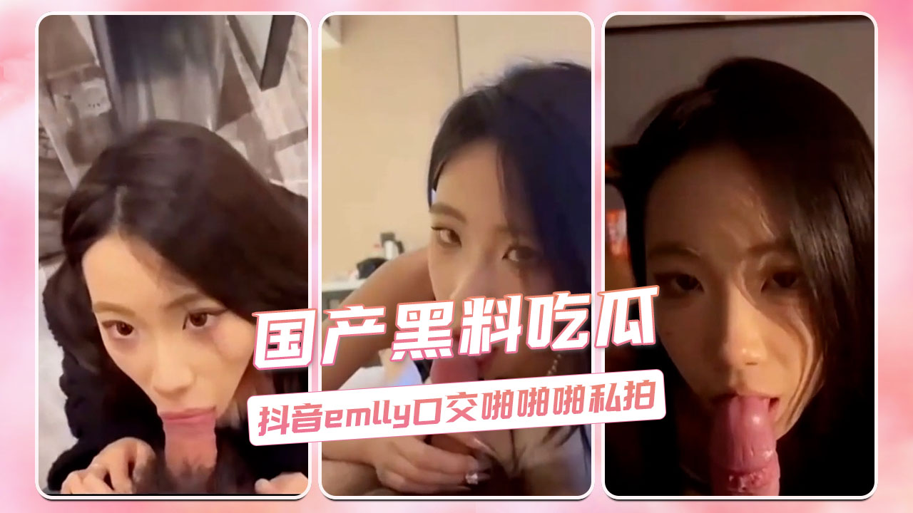 国产黑料吃瓜 抖音emlly口交啪啪啪私拍