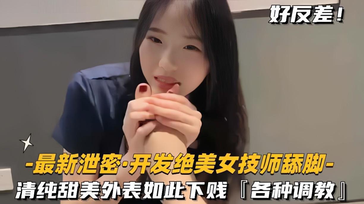 【最新泄密开发绝色美女技师舔脚】清纯甜美外表如此下贱，各种调教