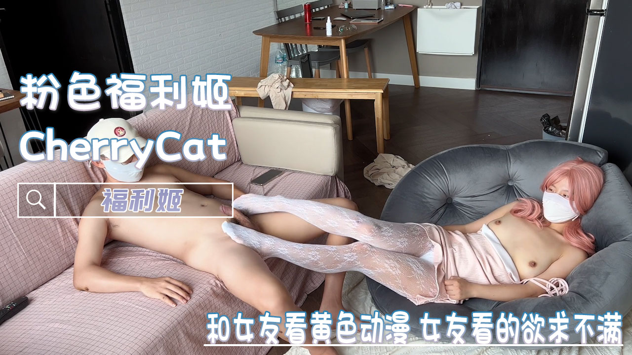 和女友一起看黄色动漫，女友看的欲求不满，鸡巴看硬就开干-CherryCat