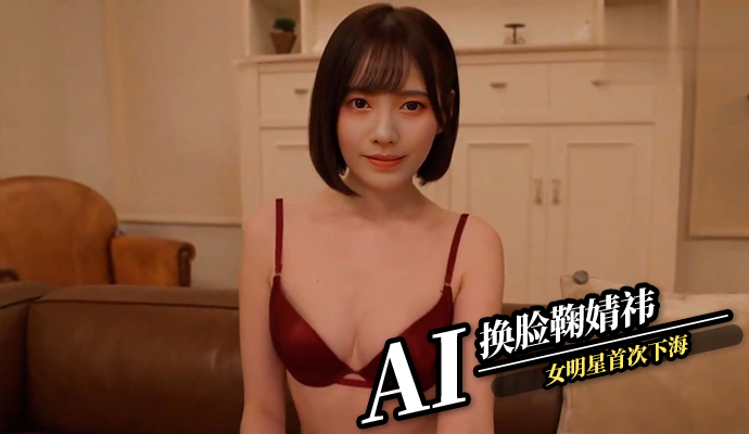 AI换脸鞠婧祎 女明星首次下海